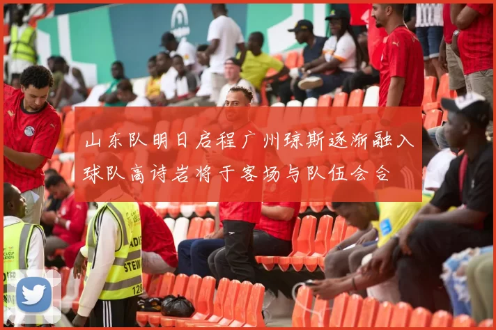 山东队明日启程广州琼斯逐渐融入球队高诗岩将于客场与队伍会合