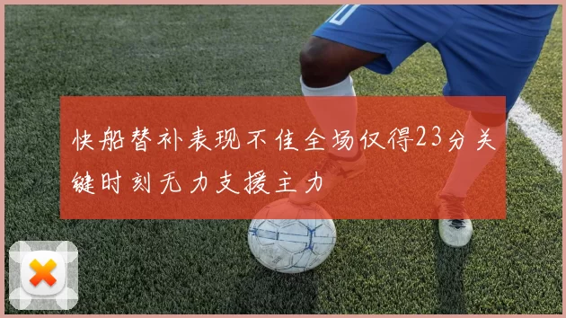 快船替补表现不佳全场仅得23分关键时刻无力支援主力