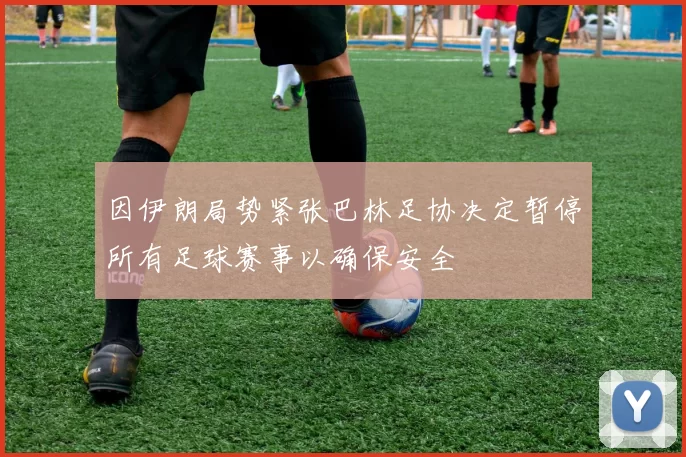 因伊朗局势紧张巴林足协决定暂停所有足球赛事以确保安全