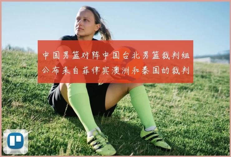 中国男篮对阵中国台北男篮裁判组公布来自菲律宾澳洲和泰国的裁判团队