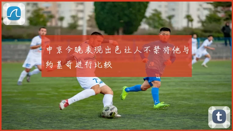 申京今晚表现出色让人不禁将他与约基奇进行比较