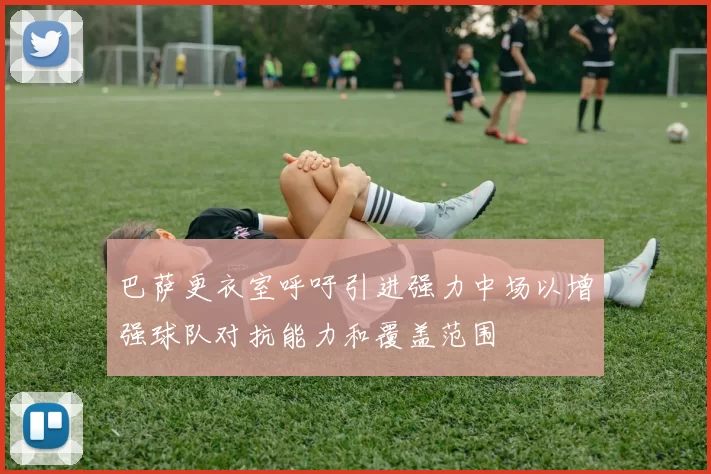 巴萨更衣室呼吁引进强力中场以增强球队对抗能力和覆盖范围