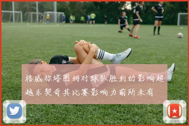 格威称塔图姆对球队胜利的影响超越东契奇其比赛影响力前所未有