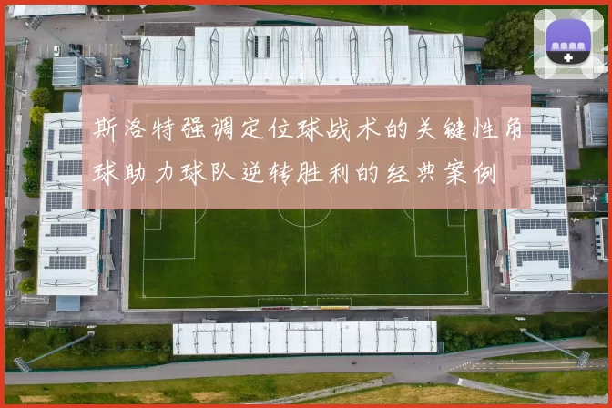 斯洛特强调定位球战术的关键性角球助力球队逆转胜利的经典案例